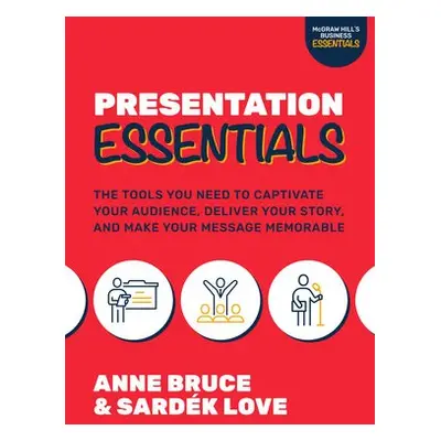 Presentation Essentials: The Tools You Need to Captivate Your Audience, Deliver Your Story, and 