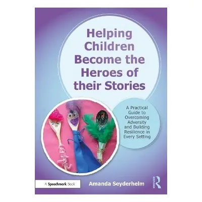 Helping Children Become the Heroes of their Stories - Seyderhelm, Amanda