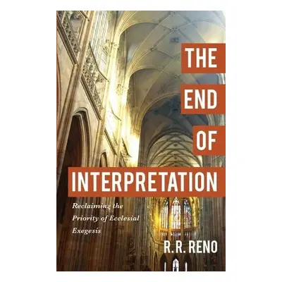 End of Interpretation – Reclaiming the Priority of Ecclesial Exegesis - Reno, R. R.