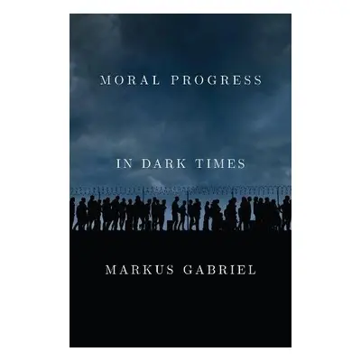 Moral Progress in Dark Times - Gabriel, Markus (University of Bonn)