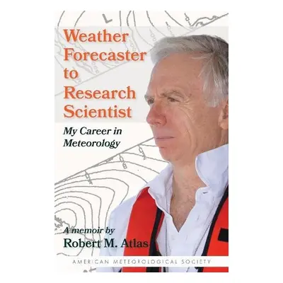 Weather Forecaster to Research Scientist – My Career in Meteorology - Atlas, Robert M. a Jones, 