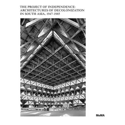 Project of Independence: Architectures of Decolonization in South Asia, 1947–1985