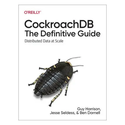 CockroachDB: The Definitive Guide - Harrison, Guy a Seldess, Jesse a Darnell, Ben