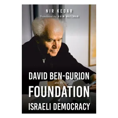 David Ben-Gurion and the Foundation of Israeli Democracy - Kedar, Nir