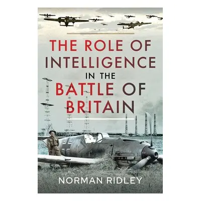 Role of Intelligence in the Battle of Britain - Ridley, Norman