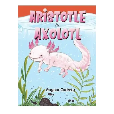 Aristotle the Axolotl - Corkery, Gaynor