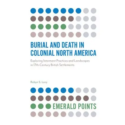 Burial and Death in Colonial North America - Lacy, Robyn S.