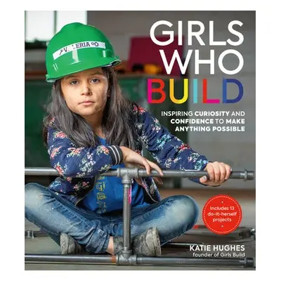 Girls Who Build - Hughes, Katie