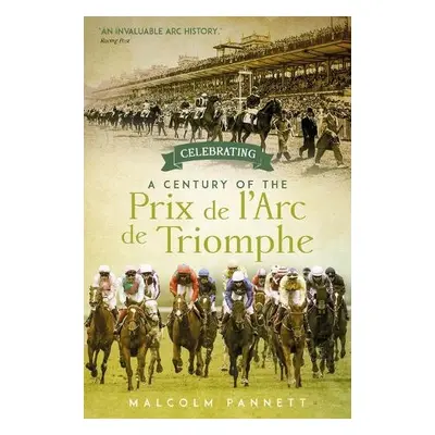 Celebrating a Century of the Prix de l'Arc de Triomphe - Pannett, Malcolm