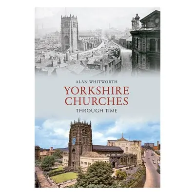 Yorkshire Churches Through Time - Whitworth, Alan