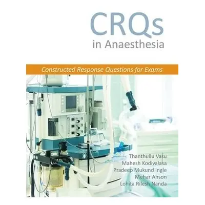 CRQs in Anaesthesia - Constructed Response Questions for Exams - Vasu, Dr Thanthullu a Kodivalas