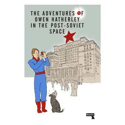 Adventures of Owen Hatherley In The Post-Soviet Space - Hatherley, Owen