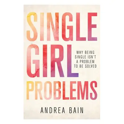 Single Girl Problems - Bain, Andrea