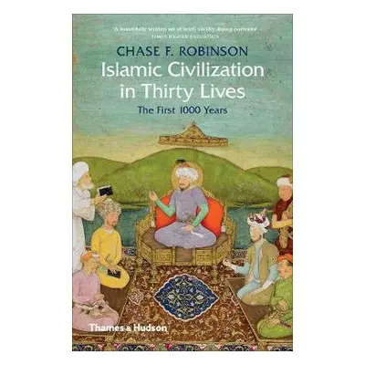 Islamic Civilization in Thirty Lives - Robinson, Chase F.