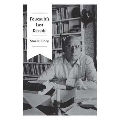 Foucault's Last Decade - Elden, Stuart (Durham University)