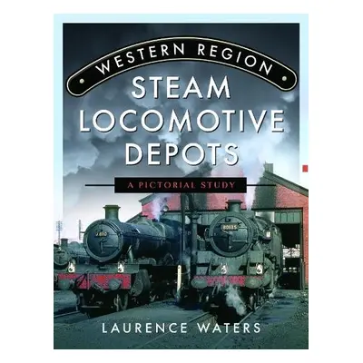 Western Region Steam Locomotive Depots - Waters, Laurence