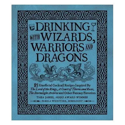 Drinking with Wizards, Warriors and Dragons - James, Thea a Wiznitzer, Pamela