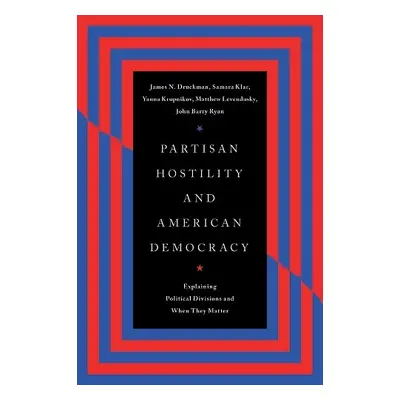 Partisan Hostility and American Democracy - Druckman, James N. a Klar, Samara a Krupnikov, Yanna