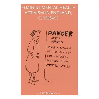 Feminist Mental Health Activism in England, c. 1968-95 - Mahoney, Kate