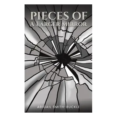 Pieces of a Larger Mirror - Smith-Buckle, Abigail