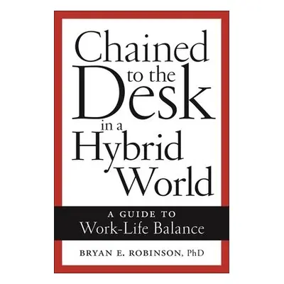 Chained to the Desk in a Hybrid World - Robinson, Bryan E.