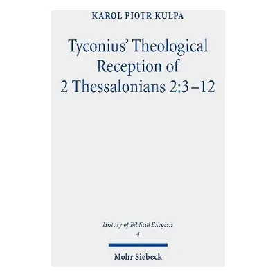 Tyconius' Theological Reception of 2 Thessalonians 2:3-12 - Kulpa, Karol Piotr