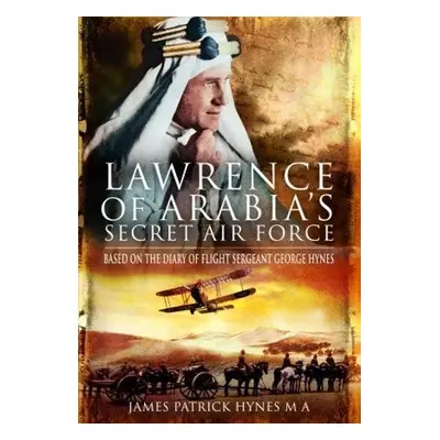 Lawrence of Arabia's Secret Air Force - MA, James Patrick Hynes