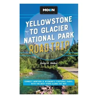 Moon Yellowstone to Glacier National Park Road Trip (Second Edition) - Walker, Carter