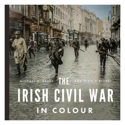 Irish Civil War in Colour - Barry, Michael B. a O'Byrne, John