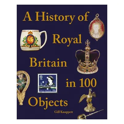 History of Royal Britain in 100 Objects - Knappett, Gill