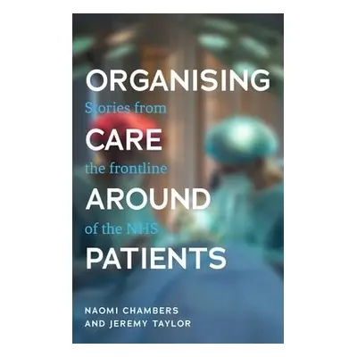 Organising Care Around Patients - Chambers, Naomi a Taylor, Jeremy