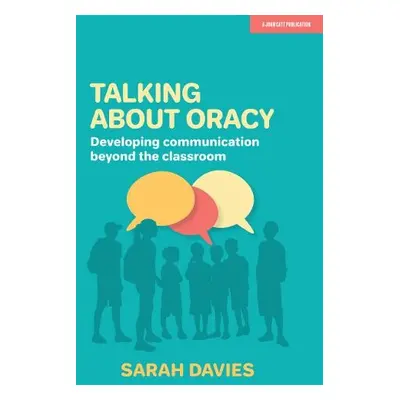 Talking about Oracy: Developing communication beyond the classroom - Davies, Sarah