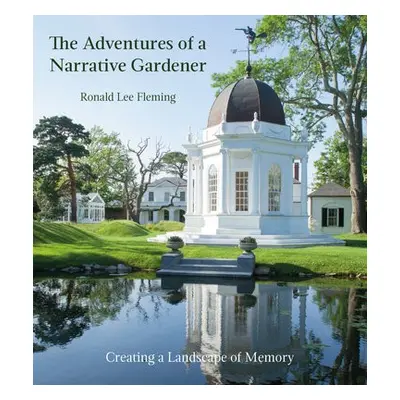 Adventures of a Narrative Gardener: Creating a Landscape of Memory - Fleming, Ronald Lee