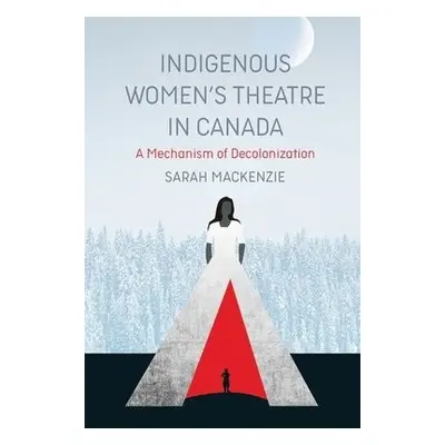 Indigenous Women's Theatre in Canada - MacKenzie, Sarah