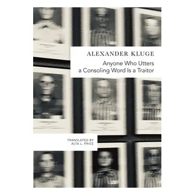 Anyone Who Utters a Consoling Word Is a Traitor - Kluge, Alexander