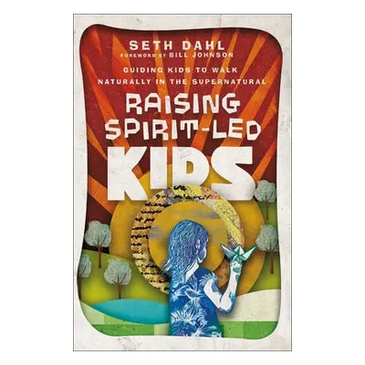 Raising Spirit–Led Kids – Guiding Kids to Walk Naturally in the Supernatural - Dahl, Seth a John