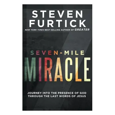 Seven-Mile Miracle: Journey Into the Presence of God Through the Last Words of Jesus - Furtick, 