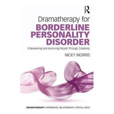 Dramatherapy for Borderline Personality Disorder - Morris, Nicky