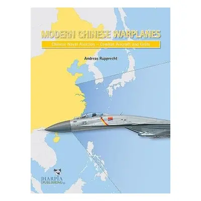 Modern Chinese Warplanes: Chinese Naval Aviation - Aircraft and Units - Rupprecht, Andreas