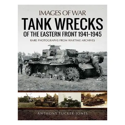 Tank Wrecks of the Eastern Front 1941 - 1945 - Tucker-Jones, Anthony