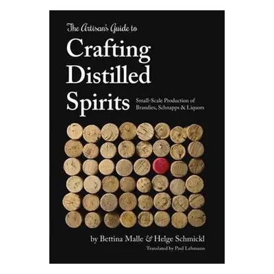 Artisan's Guide to Crafting Distilled Spirits - Malle, Bettina a Schmickl, Helge