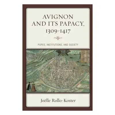 Avignon and Its Papacy, 1309–1417 - Rollo-Koster, Joelle