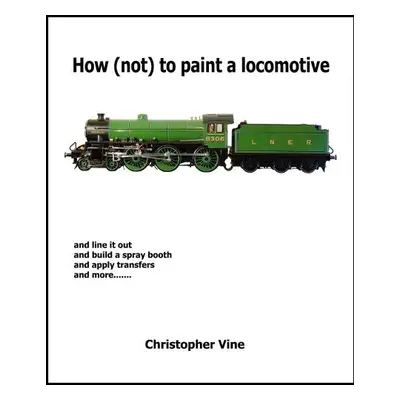 How (not) to Paint a Locomotive - Vine, Christopher