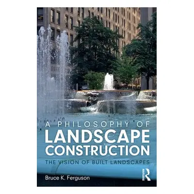 Philosophy of Landscape Construction - Ferguson, Bruce