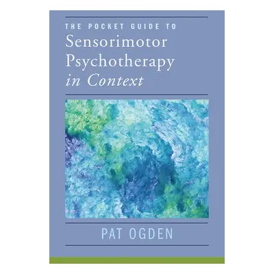 Pocket Guide to Sensorimotor Psychotherapy in Context - Ogden, Pat (Sensorimotor Psychotherapy I