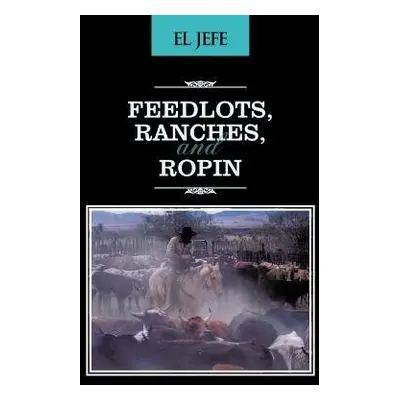 Feedlots, Ranches, and Ropin - El Jefe