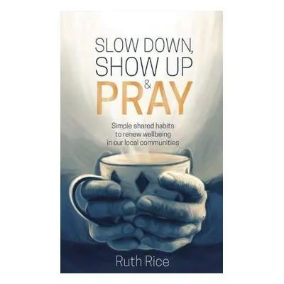 Slow Down, Show up and Pray - Rice, Ruth