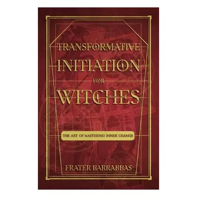 Transformative Initiation for Witches - Barrabbas, Frater (Frater Barrabbas)