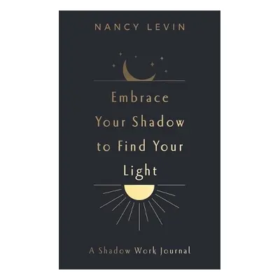 Embrace Your Shadow to Find Your Light - Levin, Nancy