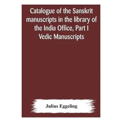 Catalogue of the Sanskrit manuscripts in the library of the India Office, Part I Vedic Manuscrip